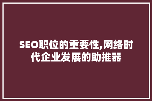 SEO职位的重要性,网络时代企业发展的助推器