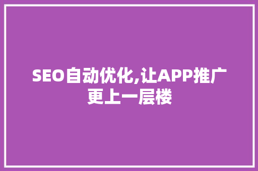SEO自动优化,让APP推广更上一层楼