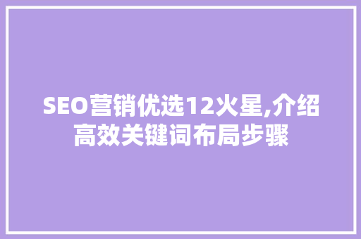 SEO营销优选12火星,介绍高效关键词布局步骤