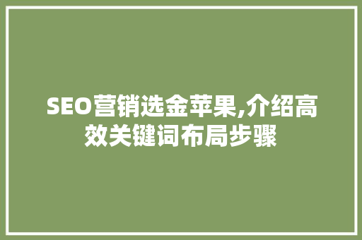 SEO营销选金苹果,介绍高效关键词布局步骤