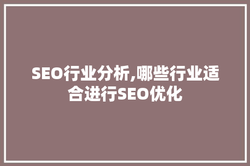 SEO行业分析,哪些行业适合进行SEO优化 SEO行业分析,哪些行业适合进行SEO优化