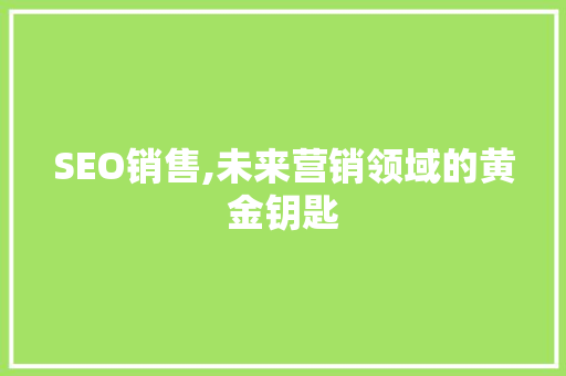 SEO销售,未来营销领域的黄金钥匙