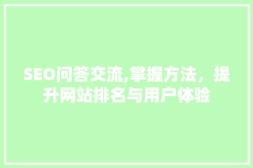 SEO问答交流,掌握方法，提升网站排名与用户体验