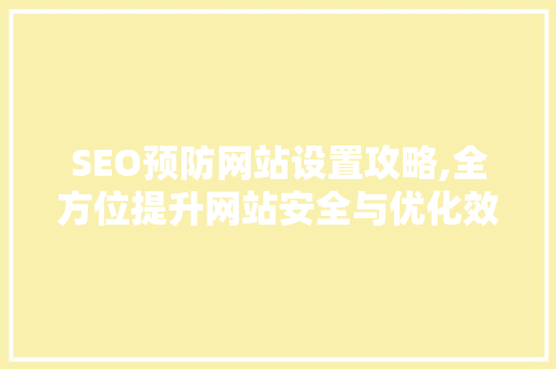 SEO预防网站设置攻略,全方位提升网站安全与优化效果