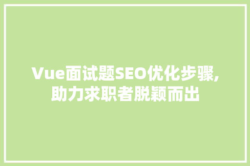 Vue面试题SEO优化步骤,助力求职者脱颖而出
