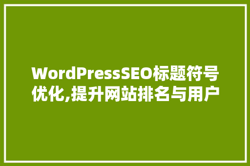 WordPressSEO标题符号优化,提升网站排名与用户体验的方法