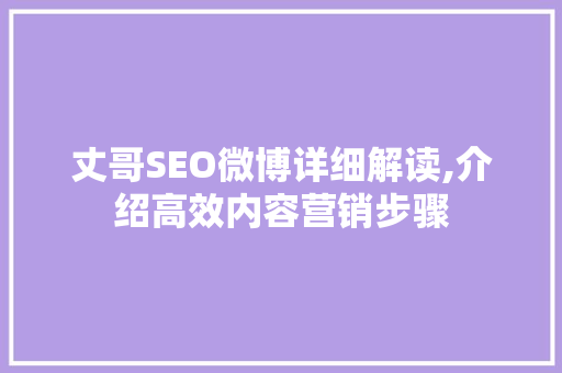 丈哥SEO微博详细解读,介绍高效内容营销步骤