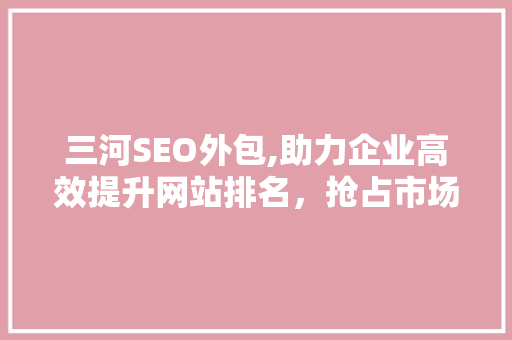 三河SEO外包,助力企业高效提升网站排名，抢占市场先机