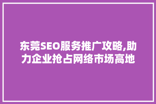 东莞SEO服务推广攻略,助力企业抢占网络市场高地