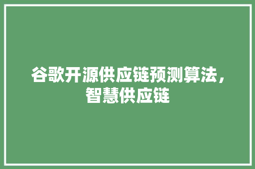 谷歌开源供应链预测算法，智慧供应链