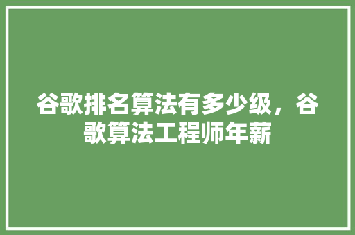 谷歌排名算法有多少级，谷歌算法工程师年薪