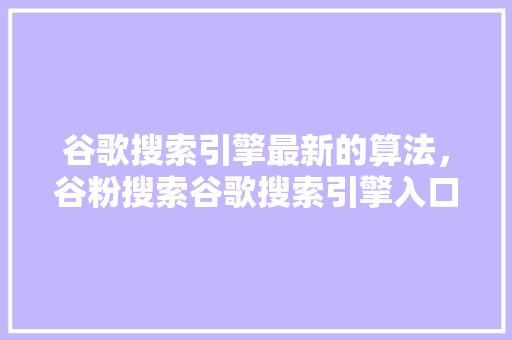 谷歌搜索引擎最新的算法，谷粉搜索谷歌搜索引擎入口