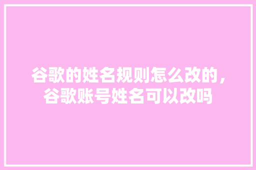 谷歌的姓名规则怎么改的，谷歌账号姓名可以改吗