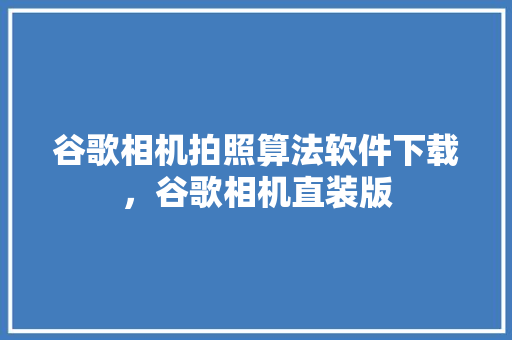 谷歌相机拍照算法软件下载，谷歌相机直装版