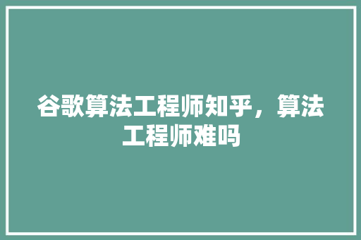 谷歌算法工程师知乎，算法工程师难吗