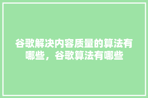 谷歌解决内容质量的算法有哪些，谷歌算法有哪些