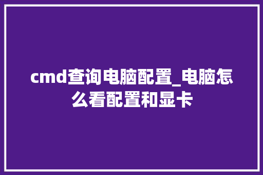 cmd查询电脑配置_电脑怎么看配置和显卡
