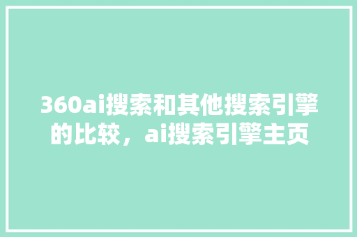 360ai搜索和其他搜索引擎的比较，ai搜索引擎主页