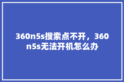 360n5s搜索点不开，360n5s无法开机怎么办