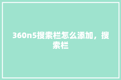 360n5搜索栏怎么添加，搜索栏