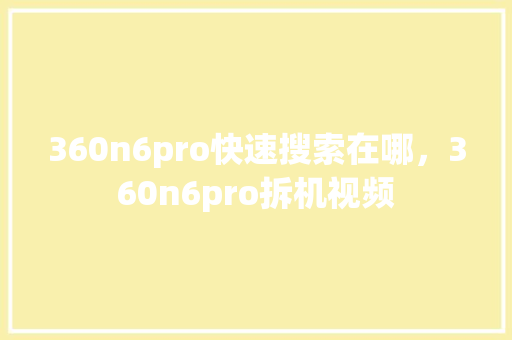 360n6pro快速搜索在哪，360n6pro拆机视频