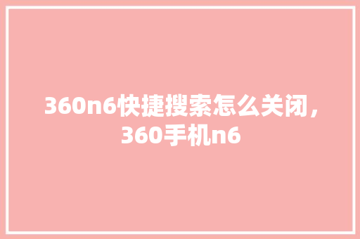 360n6快捷搜索怎么关闭，360手机n6