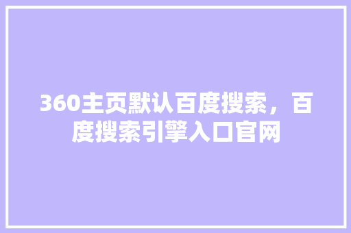 360主页默认百度搜索，百度搜索引擎入口官网