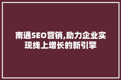 南通SEO营销,助力企业实现线上增长的新引擎 南通SEO营销,助力企业实现线上增长的新引擎 电脑配置