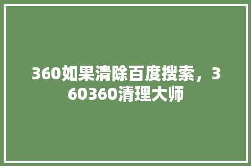 360如果清除百度搜索，360360清理大师