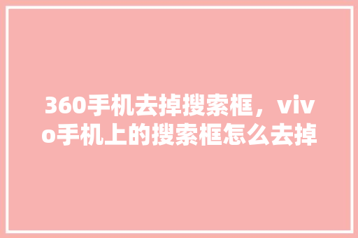 360手机去掉搜索框,vivo手机上的搜索框怎么去掉 电脑故障维修 360手机去掉搜索框,vivo手机上的搜索框怎么去掉 电脑故障维修