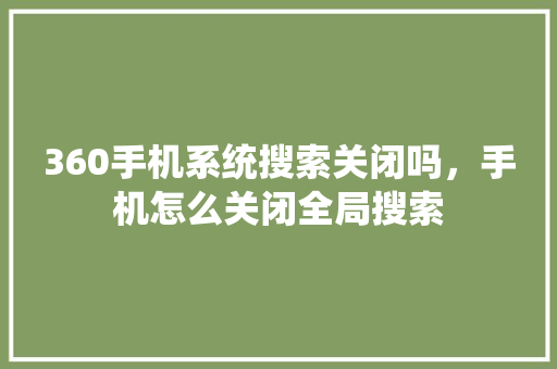 360手机系统搜索关闭吗，手机怎么关闭全局搜索