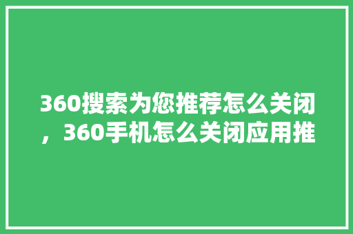 360搜索为您推荐怎么关闭，360手机怎么关闭应用推荐