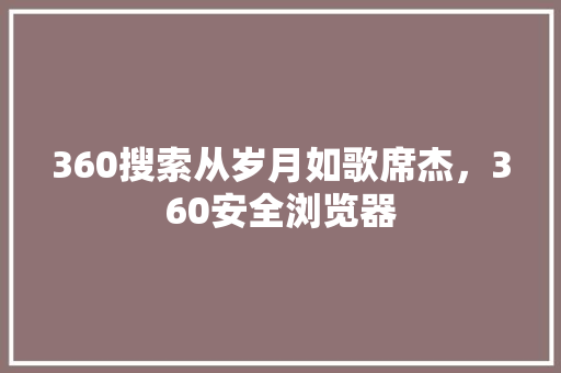 360搜索从岁月如歌席杰，360安全浏览器