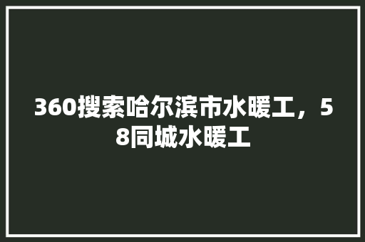 360搜索哈尔滨市水暖工,58同城水暖工 360搜索哈尔滨市水暖工,58同城水暖工