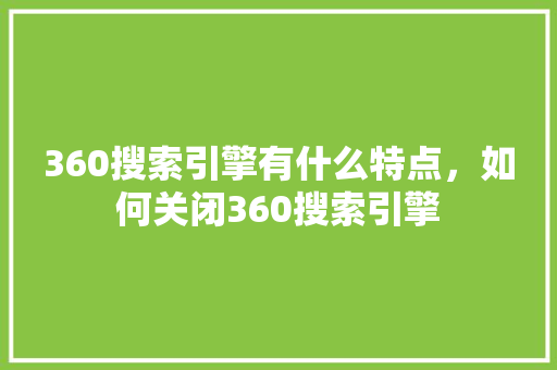 360搜索引擎有什么特点，如何关闭360搜索引擎