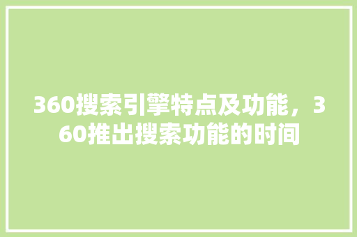 360搜索引擎特点及功能，360推出搜索功能的时间
