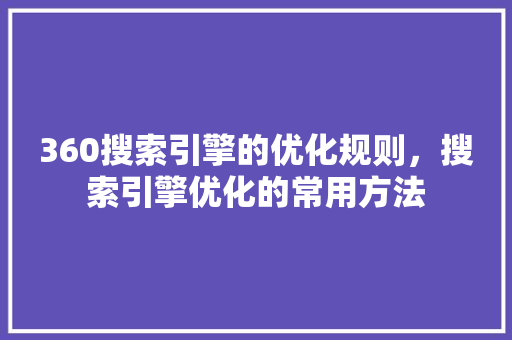 360搜索引擎的优化规则，搜索引擎优化的常用方法