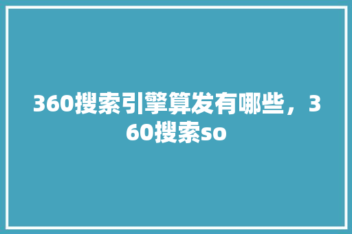 360搜索引擎算发有哪些，360搜索so