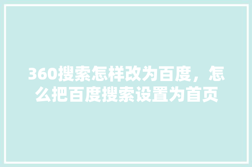 360搜索怎样改为百度,怎么把百度搜索设置为首页 360搜索怎样改为百度,怎么把百度搜索设置为首页