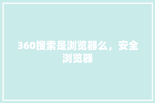 360搜索是浏览器么,安全浏览器 360搜索是浏览器么,安全浏览器