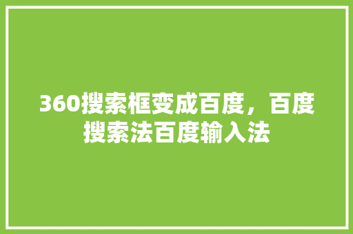 360搜索框变成百度,百度搜索法百度输入法 360搜索框变成百度,百度搜索法百度输入法