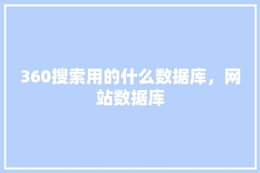 360搜索用的什么数据库,网站数据库 360搜索用的什么数据库,网站数据库