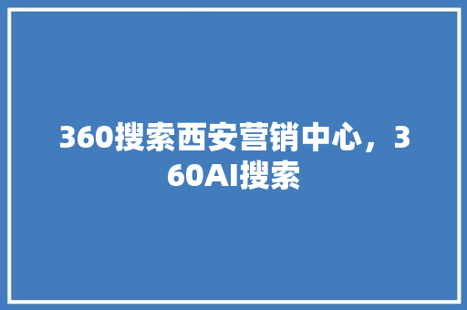 360搜索西安营销中心，360AI搜索