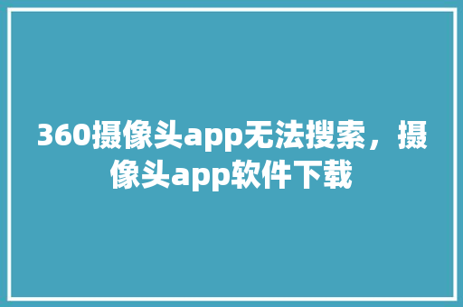 360摄像头app无法搜索，摄像头app软件下载