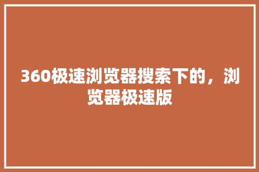 360极速浏览器搜索下的，浏览器极速版