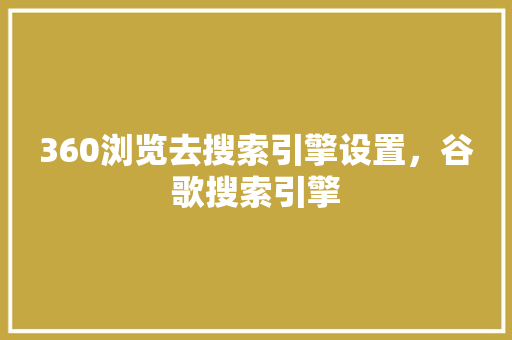 360浏览去搜索引擎设置，谷歌搜索引擎