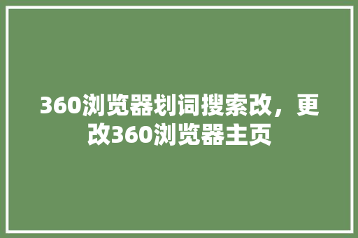 360浏览器划词搜索改，更改360浏览器主页