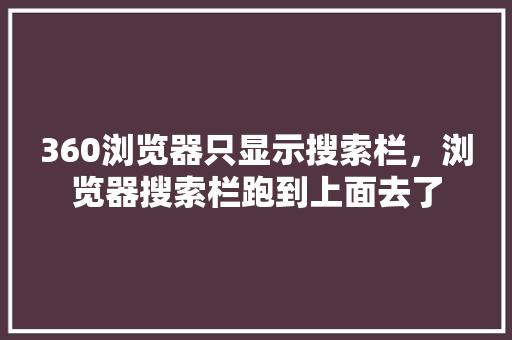 360浏览器只显示搜索栏，浏览器搜索栏跑到上面去了