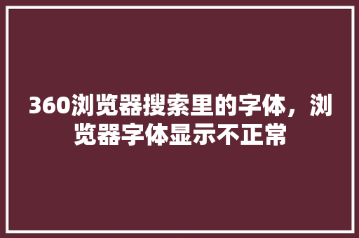 360浏览器搜索里的字体，浏览器字体显示不正常