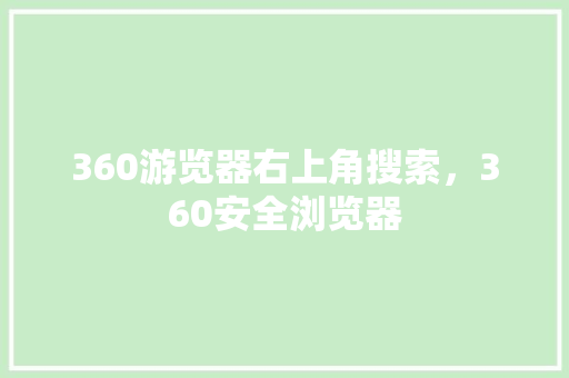 360游览器右上角搜索,360安全浏览器 360游览器右上角搜索,360安全浏览器